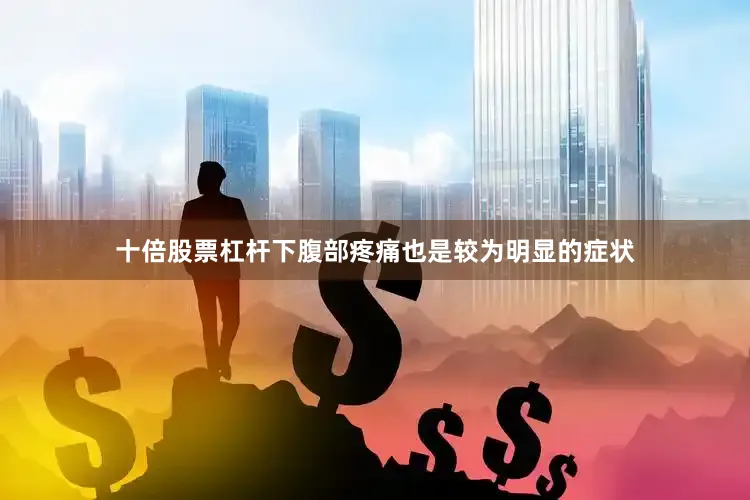 十倍股票杠杆下腹部疼痛也是较为明显的症状