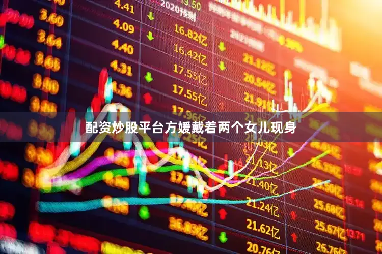 配资炒股平台方媛戴着两个女儿现身