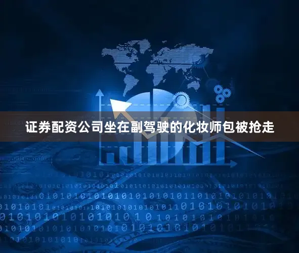 证券配资公司坐在副驾驶的化妆师包被抢走