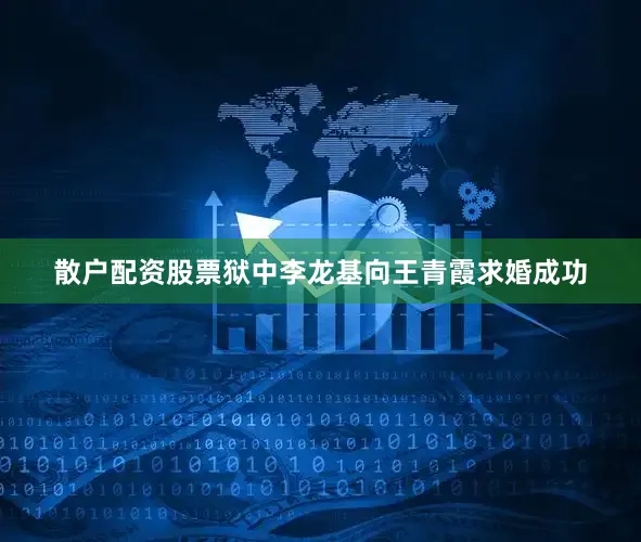 散户配资股票狱中李龙基向王青霞求婚成功