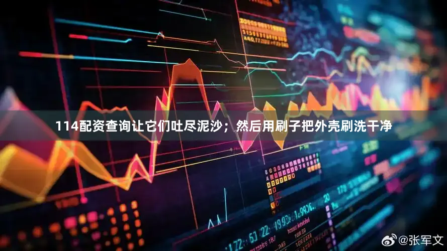 114配资查询让它们吐尽泥沙；然后用刷子把外壳刷洗干净