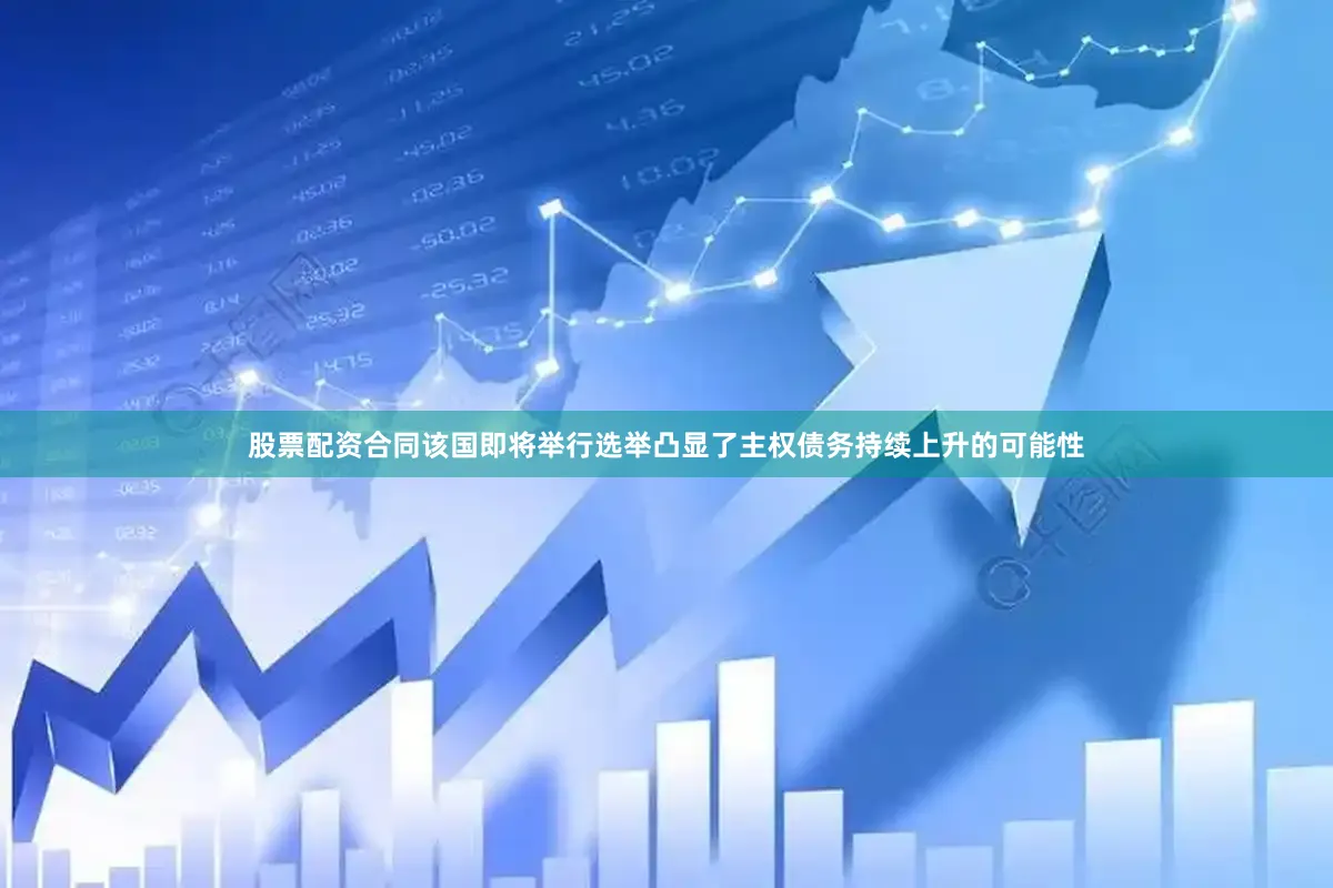股票配资合同该国即将举行选举凸显了主权债务持续上升的可能性