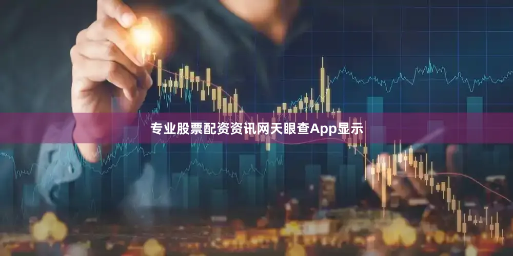 专业股票配资资讯网　　天眼查App显示