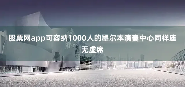 股票网app可容纳1000人的墨尔本演奏中心同样座无虚席
