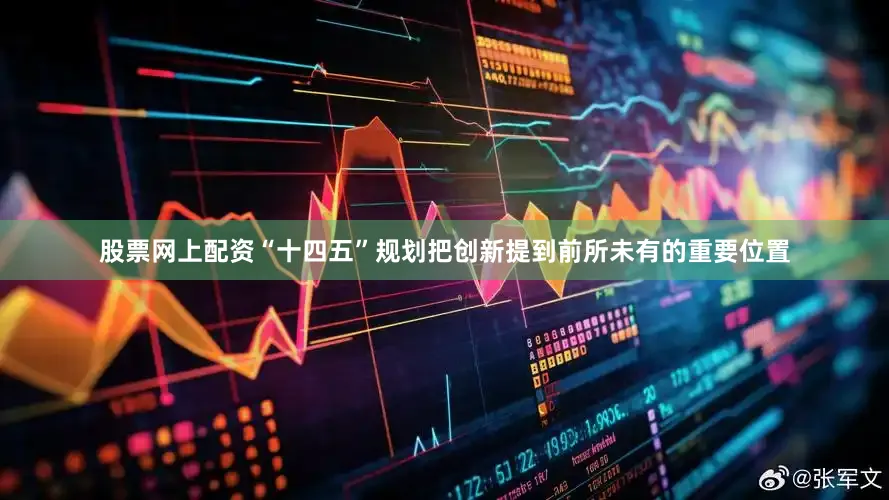 股票网上配资“十四五”规划把创新提到前所未有的重要位置