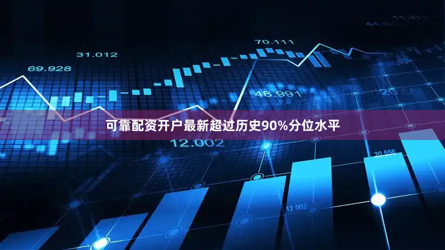 可靠配资开户最新超过历史90%分位水平