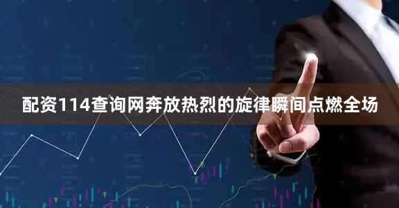 配资114查询网奔放热烈的旋律瞬间点燃全场