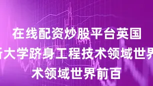 在线配资炒股平台英国有8所大学跻身工程技术领域世界前百
