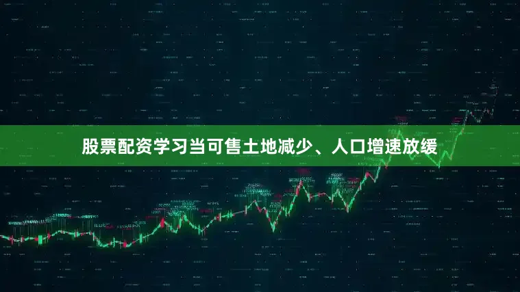 股票配资学习当可售土地减少、人口增速放缓
