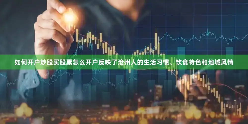 如何开户炒股买股票怎么开户反映了沧州人的生活习惯、饮食特色和地域风情