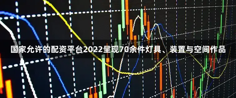 国家允许的配资平台2022呈现70余件灯具、装置与空间作品