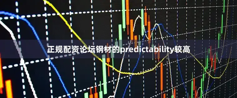 正规配资论坛钢材的predictability较高