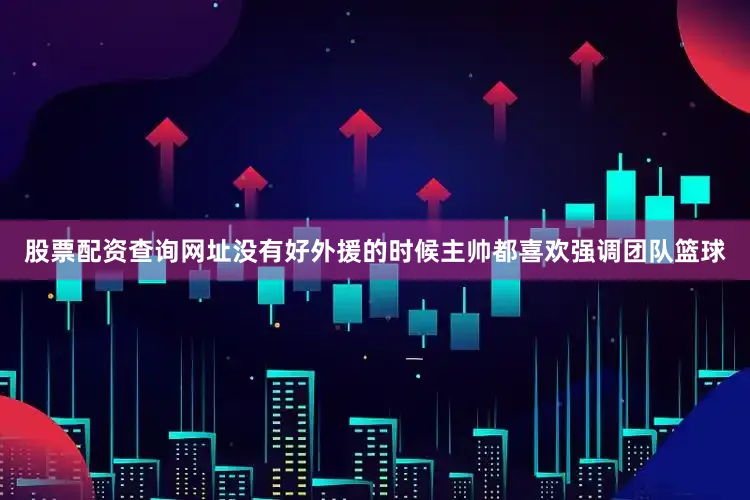 股票配资查询网址没有好外援的时候主帅都喜欢强调团队篮球