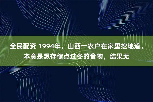全民配资 1994年，山西一农户在家里挖地道，本意是想存储点过冬的食物，结果无