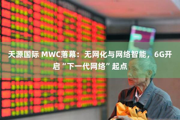 天源国际 MWC落幕：无网化与网络智能，6G开启“下一代网络”起点