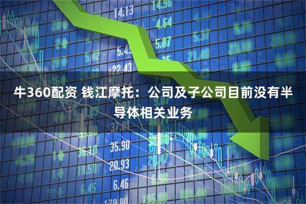 牛360配资 钱江摩托：公司及子公司目前没有半导体相关业务