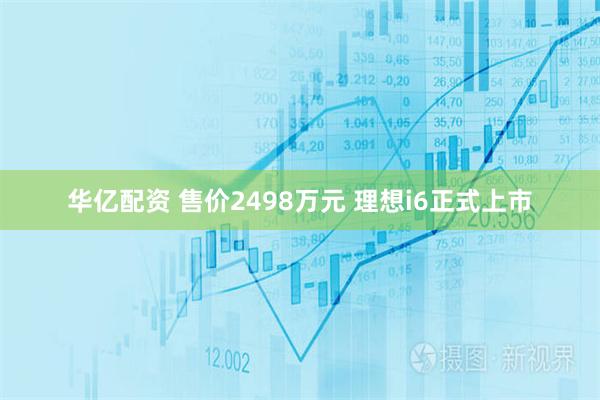华亿配资 售价2498万元 理想i6正式上市
