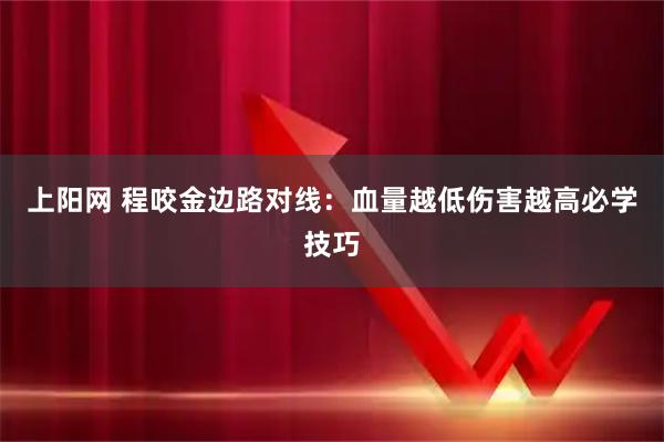 上阳网 程咬金边路对线：血量越低伤害越高必学技巧