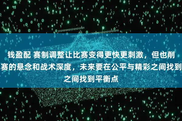 钱盈配 赛制调整让比赛变得更快更刺激，但也削弱了比赛的悬念和战术深度，未来要在公平与精彩之间找到平衡点